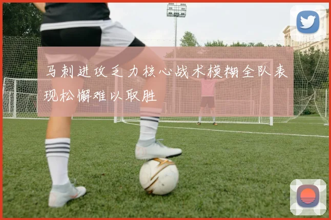 马刺进攻乏力核心战术模糊全队表现松懈难以取胜