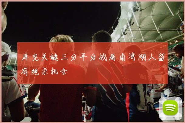 库克关键三分平分战局南湾湖人留有绝杀机会
