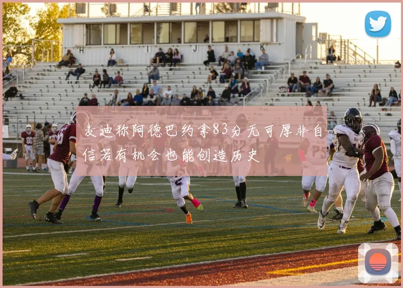 麦迪称阿德巴约拿83分无可厚非自信若有机会也能创造历史
